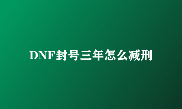 DNF封号三年怎么减刑