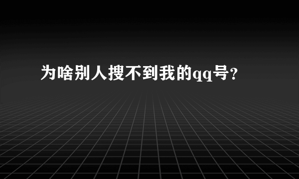 为啥别人搜不到我的qq号？