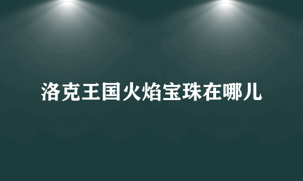 洛克王国火焰宝珠在哪儿