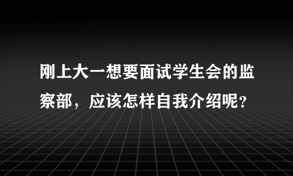 刚上大一想要面试学生会的监察部，应该怎样自我介绍呢？