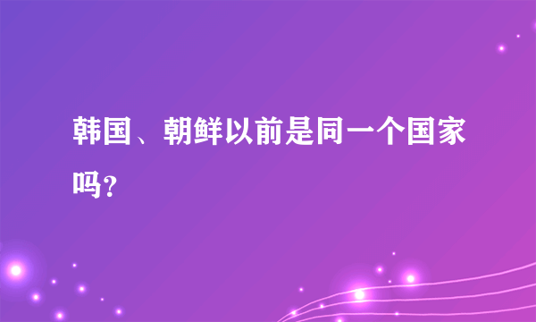 韩国、朝鲜以前是同一个国家吗？
