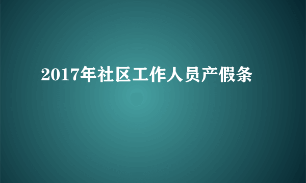 2017年社区工作人员产假条