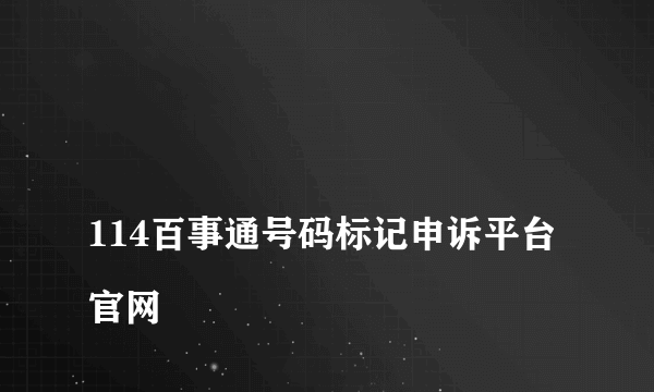 
114百事通号码标记申诉平台官网

