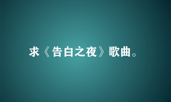 求《告白之夜》歌曲。