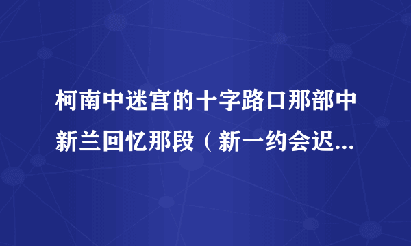 柯南中迷宫的十字路口那部中新兰回忆那段（新一约会迟到 ）背景音乐叫什么？