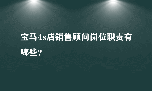 宝马4s店销售顾问岗位职责有哪些？
