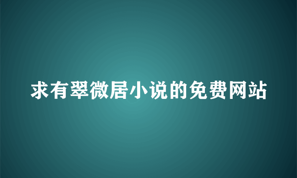 求有翠微居小说的免费网站