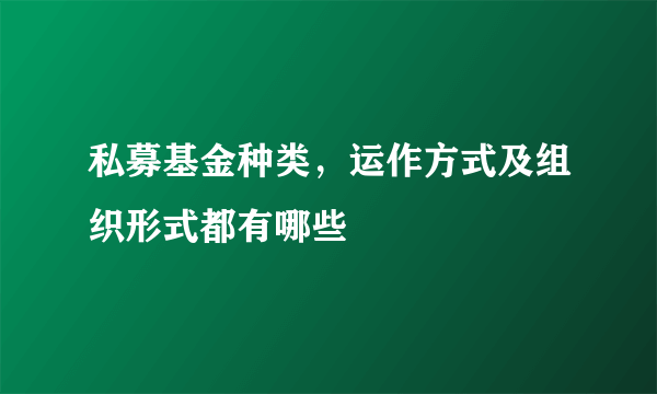 私募基金种类，运作方式及组织形式都有哪些