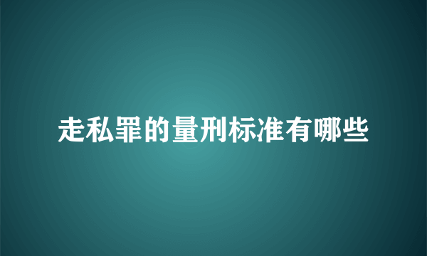 走私罪的量刑标准有哪些