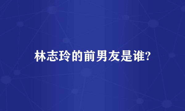 林志玲的前男友是谁?