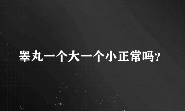 睾丸一个大一个小正常吗？