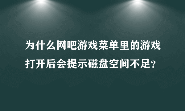 为什么网吧游戏菜单里的游戏打开后会提示磁盘空间不足？