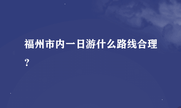 福州市内一日游什么路线合理？