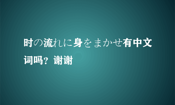 时の流れに身をまかせ有中文词吗？谢谢