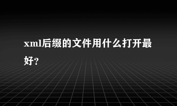 xml后缀的文件用什么打开最好？