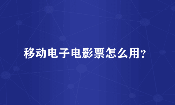 移动电子电影票怎么用？