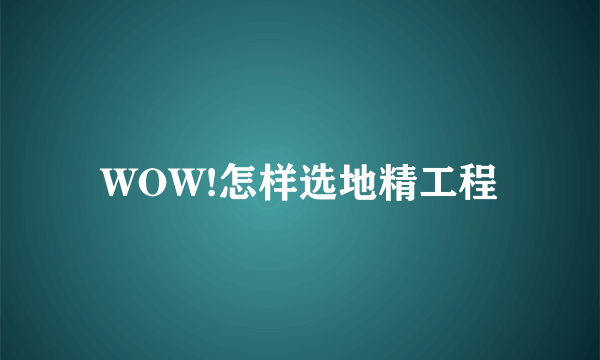 WOW!怎样选地精工程