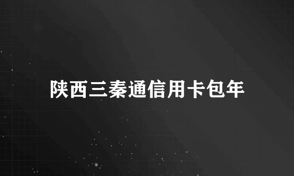 陕西三秦通信用卡包年