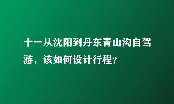 十一从沈阳到丹东青山沟自驾游，该如何设计行程？