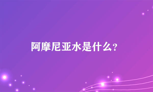 阿摩尼亚水是什么？