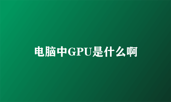 电脑中GPU是什么啊