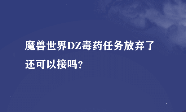 魔兽世界DZ毒药任务放弃了还可以接吗？