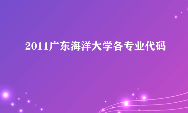 2011广东海洋大学各专业代码