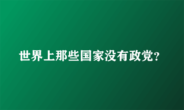 世界上那些国家没有政党？