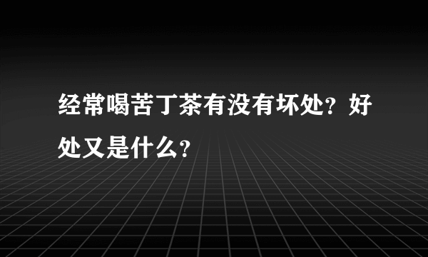 经常喝苦丁茶有没有坏处？好处又是什么？