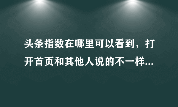 头条指数在哪里可以看到，打开首页和其他人说的不一样，已经是最新版本了，求高手回答？