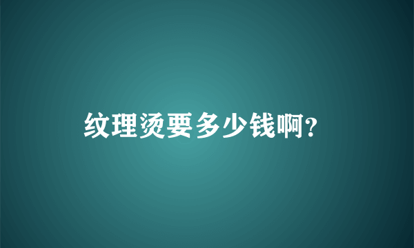 纹理烫要多少钱啊？