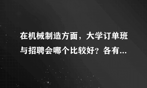 在机械制造方面，大学订单班与招聘会哪个比较好？各有什么优缺点？