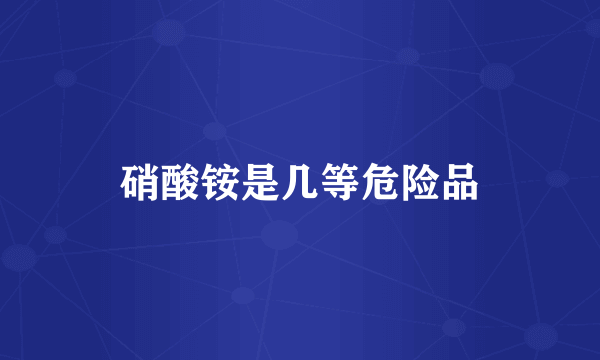 硝酸铵是几等危险品