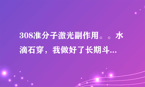 308准分子激光副作用。。水滴石穿，我做好了长期斗争的准备。