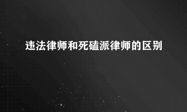 违法律师和死磕派律师的区别