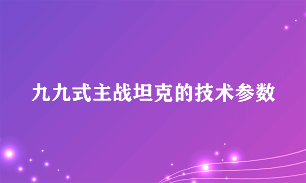 九九式主战坦克的技术参数