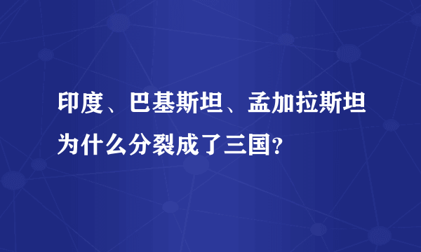 印度、巴基斯坦、孟加拉斯坦为什么分裂成了三国？