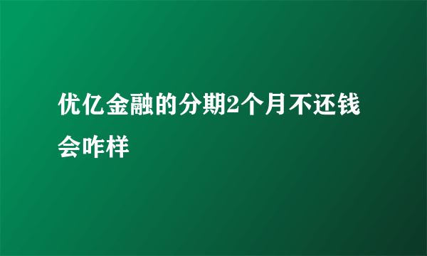 优亿金融的分期2个月不还钱会咋样