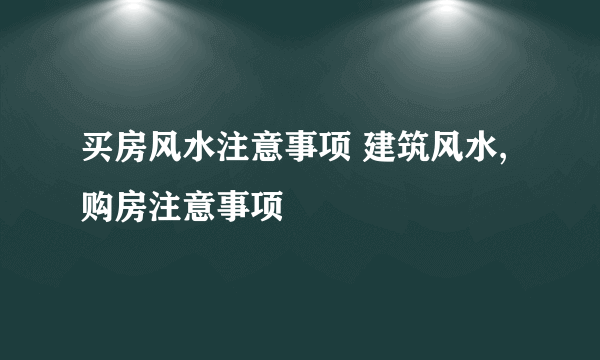 买房风水注意事项 建筑风水,购房注意事项