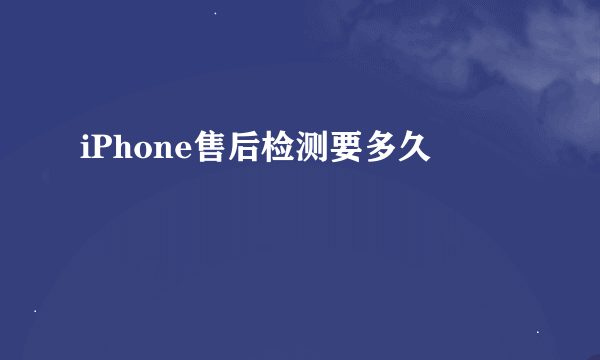 iPhone售后检测要多久
