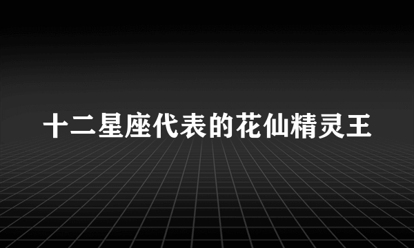 十二星座代表的花仙精灵王