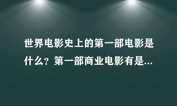 世界电影史上的第一部电影是什么？第一部商业电影有是什么？谢谢~