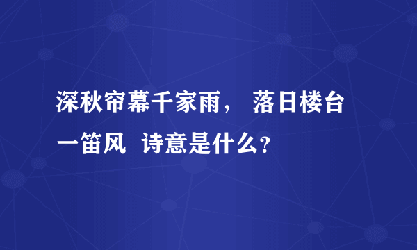 深秋帘幕千家雨， 落日楼台一笛风  诗意是什么？
