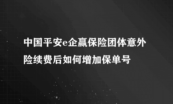 中国平安e企赢保险团体意外险续费后如何增加保单号