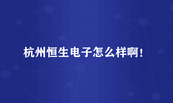 杭州恒生电子怎么样啊！