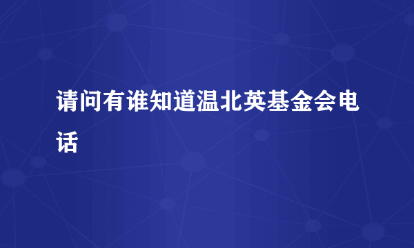 请问有谁知道温北英基金会电话