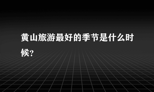 黄山旅游最好的季节是什么时候？