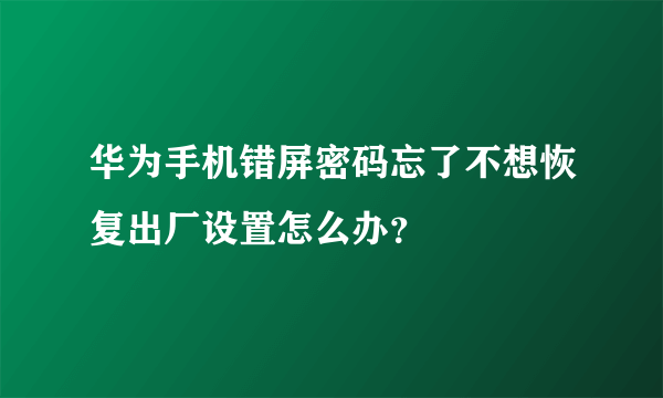 华为手机错屏密码忘了不想恢复出厂设置怎么办？