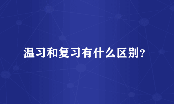 温习和复习有什么区别？