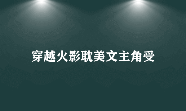 穿越火影耽美文主角受